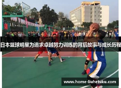 日本篮球明星为追求卓越努力训练的背后故事与成长历程