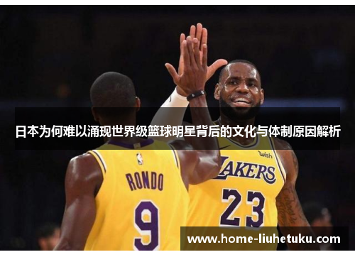 日本为何难以涌现世界级篮球明星背后的文化与体制原因解析