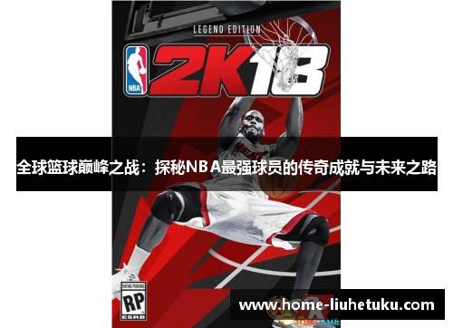 全球篮球巅峰之战：探秘NBA最强球员的传奇成就与未来之路