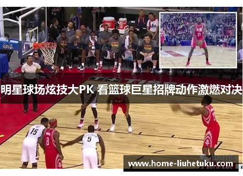 明星球场炫技大PK 看篮球巨星招牌动作激燃对决