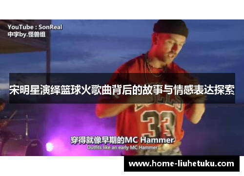 宋明星演绎篮球火歌曲背后的故事与情感表达探索