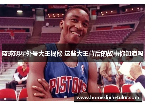 篮球明星外号大王揭秘 这些大王背后的故事你知道吗