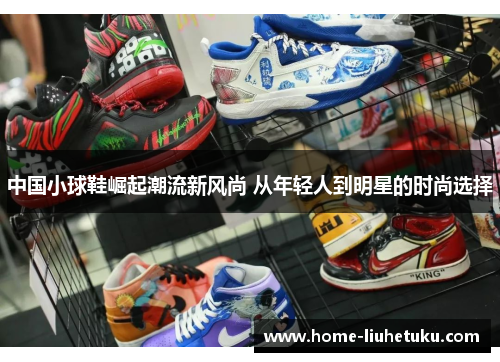 中国小球鞋崛起潮流新风尚 从年轻人到明星的时尚选择