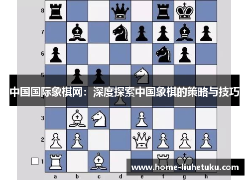 中国国际象棋网：深度探索中国象棋的策略与技巧