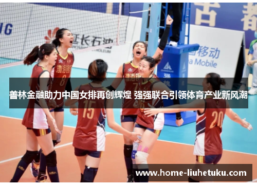 善林金融助力中国女排再创辉煌 强强联合引领体育产业新风潮