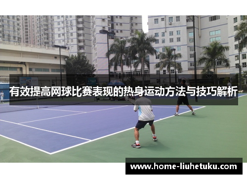 有效提高网球比赛表现的热身运动方法与技巧解析
