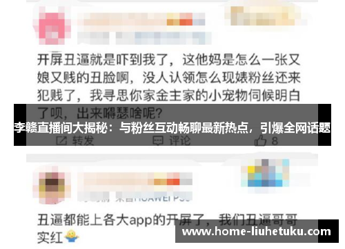 李赣直播间大揭秘：与粉丝互动畅聊最新热点，引爆全网话题