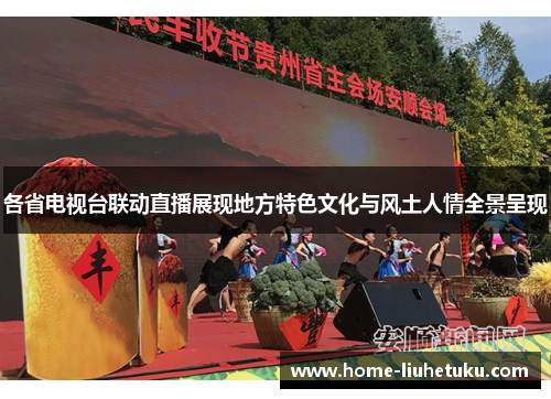 各省电视台联动直播展现地方特色文化与风土人情全景呈现