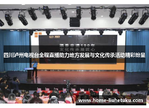 四川泸州电视台全程直播助力地方发展与文化传承活动精彩纷呈