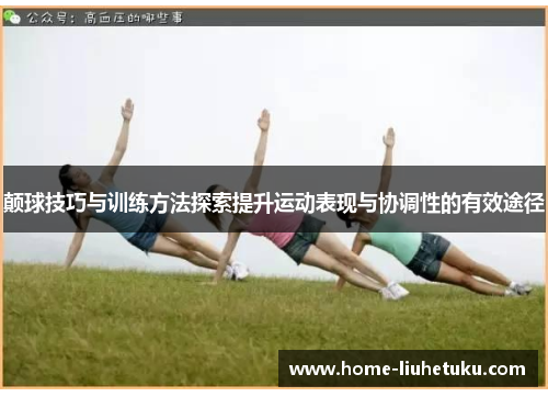 颠球技巧与训练方法探索提升运动表现与协调性的有效途径